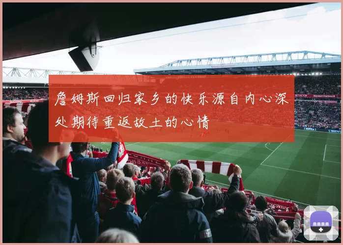 詹姆斯回归家乡的快乐源自内心深处期待重返故土的心情