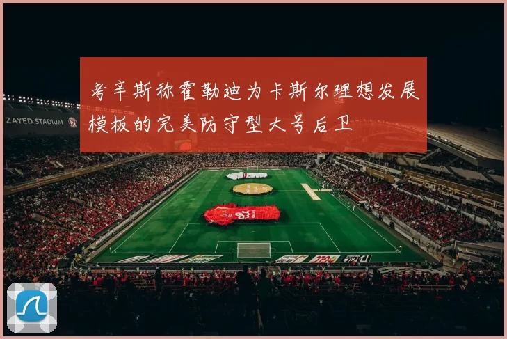 考辛斯称霍勒迪为卡斯尔理想发展模板的完美防守型大号后卫