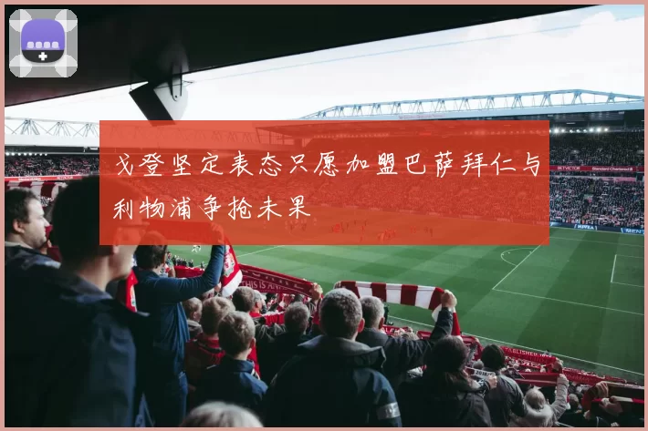 戈登坚定表态只愿加盟巴萨拜仁与利物浦争抢未果