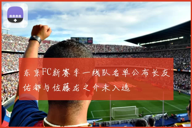 东京FC新赛季一线队名单公布长友佑都与佐藤龙之介未入选