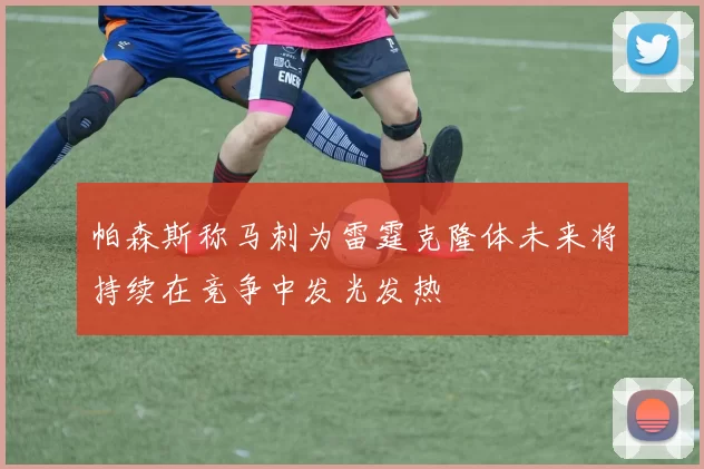 帕森斯称马刺为雷霆克隆体未来将持续在竞争中发光发热