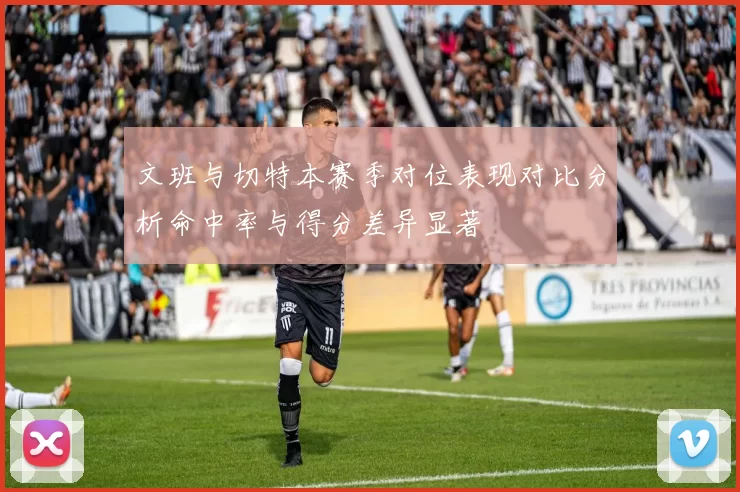 文班与切特本赛季对位表现对比分析命中率与得分差异显著