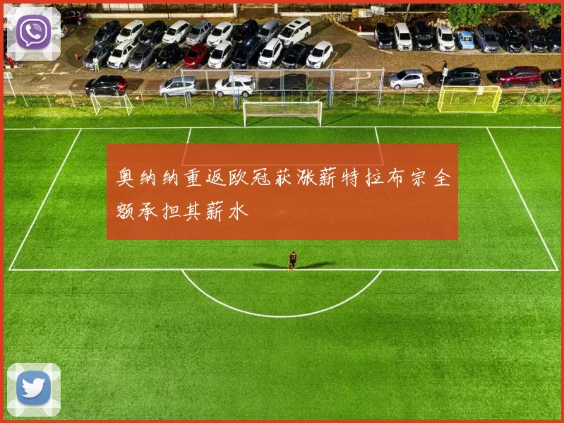 奥纳纳重返欧冠获涨薪特拉布宗全额承担其薪水