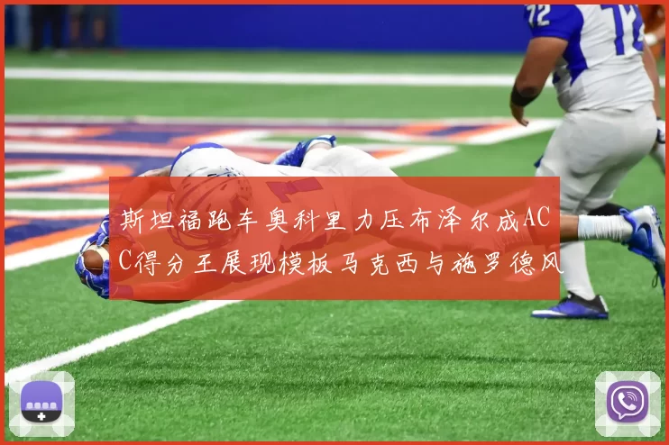斯坦福跑车奥科里力压布泽尔成ACC得分王展现模板马克西与施罗德风采